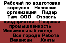 Рабочий по подготовке корпусов › Название организации ­ Лидер Тим, ООО › Отрасль предприятия ­ Пищевая промышленность › Минимальный оклад ­ 32 000 - Все города Работа » Вакансии   . Ханты-Мансийский,Нефтеюганск г.